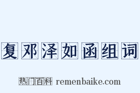 复邓泽如函组词是什么意思的图片